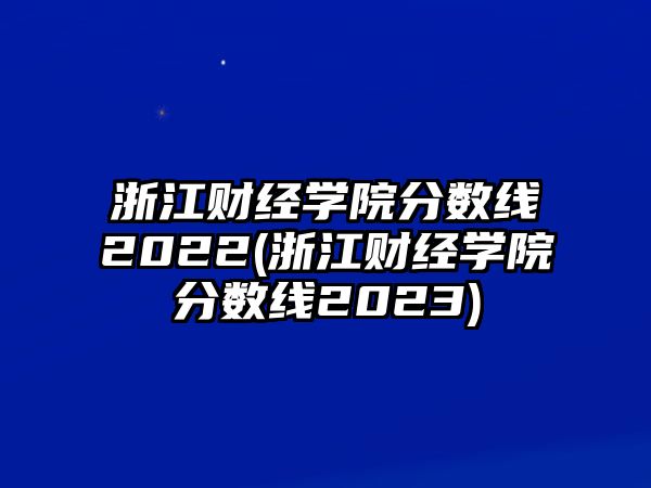 浙江財(cái)經(jīng)學(xué)院分?jǐn)?shù)線2022(浙江財(cái)經(jīng)學(xué)院分?jǐn)?shù)線2023)