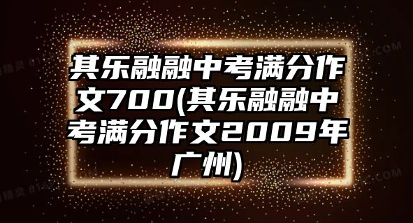 其樂融融中考滿分作文700(其樂融融中考滿分作文2009年廣州)