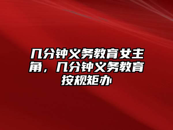 幾分鐘義務(wù)教育女主角，幾分鐘義務(wù)教育按規(guī)矩辦