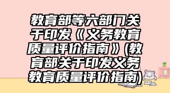 教育部等六部門關(guān)于印發(fā)《義務(wù)教育質(zhì)量評價指南》(教育部關(guān)于印發(fā)義務(wù)教育質(zhì)量評價指南)