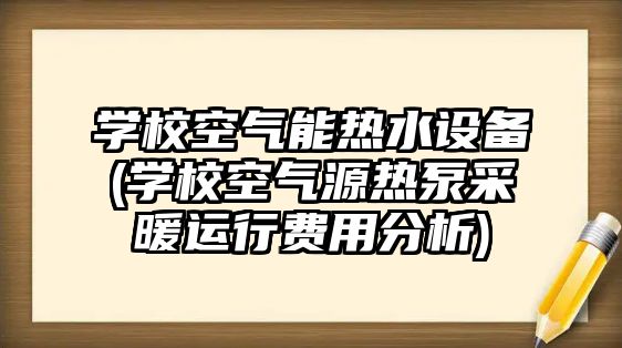 學校空氣能熱水設備(學?？諝庠礋岜貌膳\行費用分析)