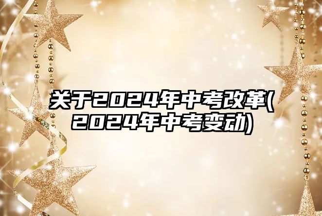 關(guān)于2024年中考改革(2024年中考變動(dòng))