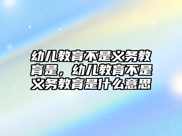 幼兒教育不是義務(wù)教育是，幼兒教育不是義務(wù)教育是什么意思