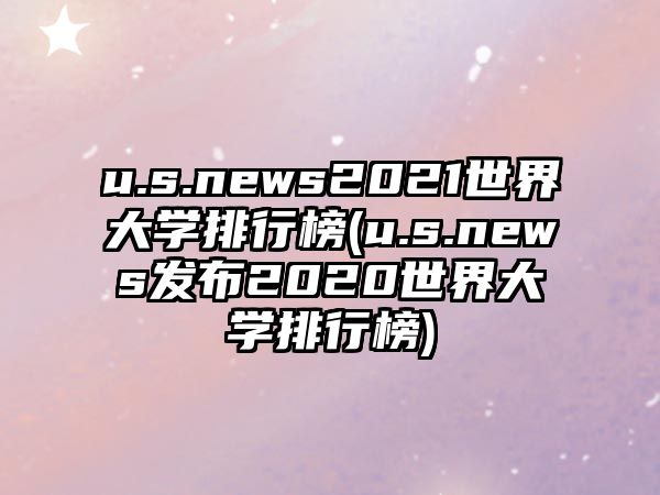 u.s.news2021世界大學排行榜(u.s.news發(fā)布2020世界大學排行榜)