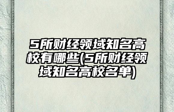 5所財經(jīng)領域知名高校有哪些(5所財經(jīng)領域知名高校名單)