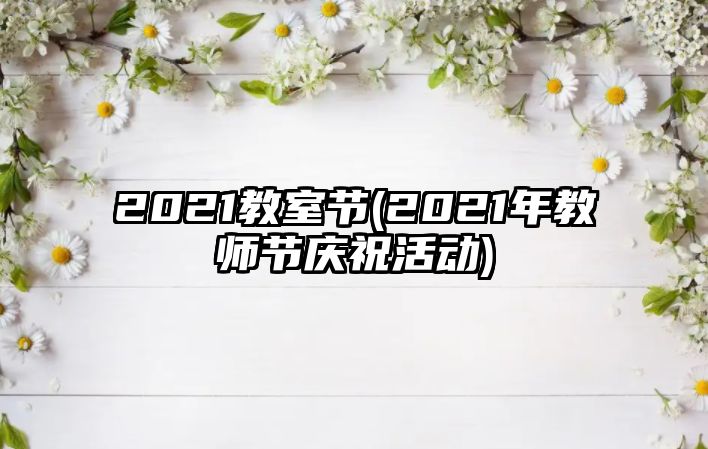 2021教室節(jié)(2021年教師節(jié)慶祝活動)