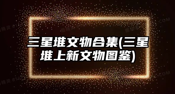 三星堆文物合集(三星堆上新文物圖鑒)