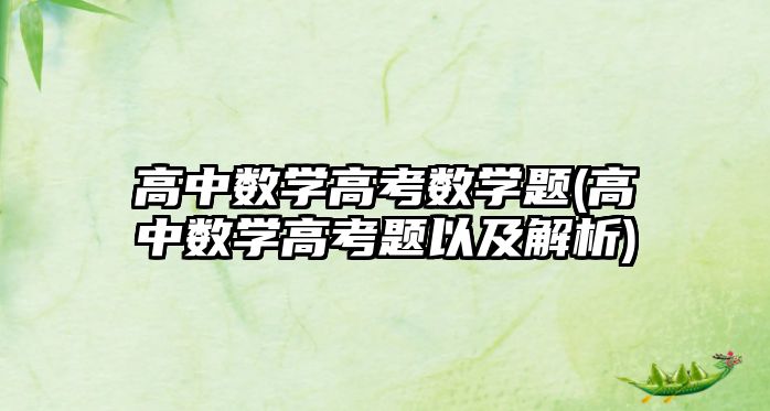 高中數(shù)學高考數(shù)學題(高中數(shù)學高考題以及解析)