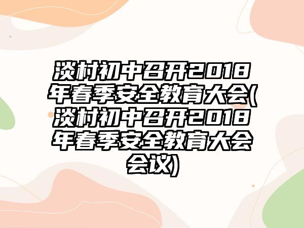 淡村初中召開2018年春季安全教育大會(淡村初中召開2018年春季安全教育大會會議)