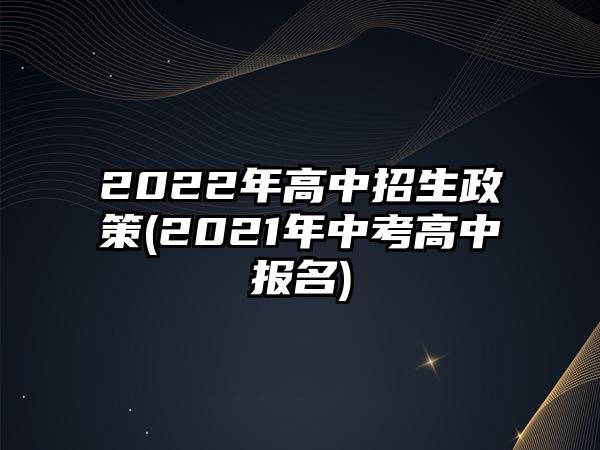 2022年高中招生政策(2021年中考高中報(bào)名)