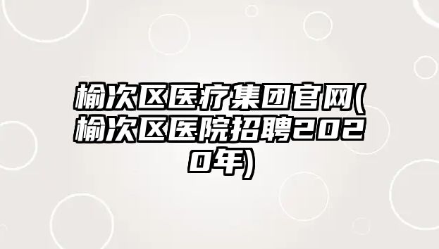 榆次區(qū)醫(yī)療集團官網(wǎng)(榆次區(qū)醫(yī)院招聘2020年)