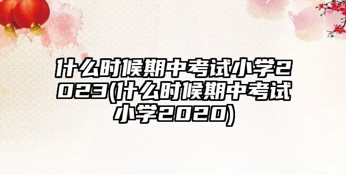 什么時(shí)候期中考試小學(xué)2023(什么時(shí)候期中考試小學(xué)2020)