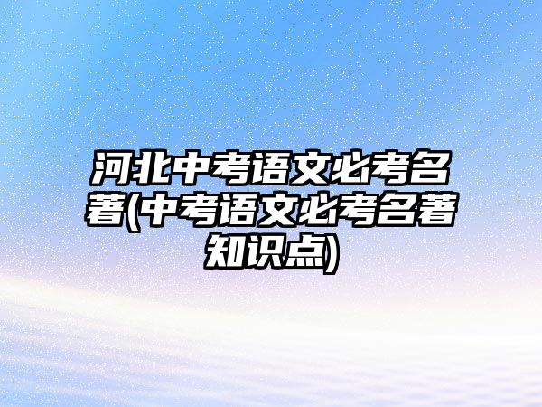 河北中考語文必考名著(中考語文必考名著知識點(diǎn))