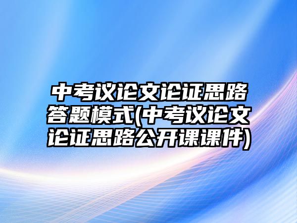 中考議論文論證思路答題模式(中考議論文論證思路公開課課件)