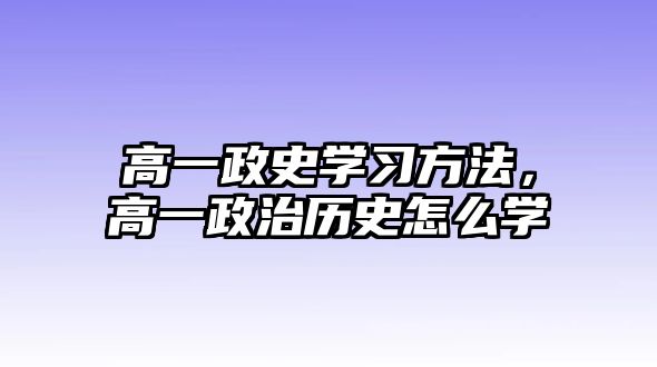 高一政史學(xué)習(xí)方法，高一政治歷史怎么學(xué)