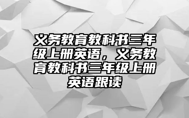 義務(wù)教育教科書三年級(jí)上冊(cè)英語，義務(wù)教育教科書三年級(jí)上冊(cè)英語跟讀