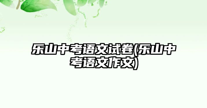 樂山中考語文試卷(樂山中考語文作文)