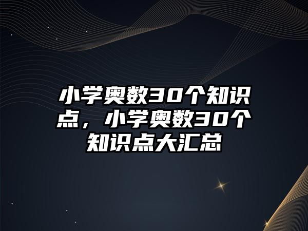 小學奧數(shù)30個知識點，小學奧數(shù)30個知識點大匯總