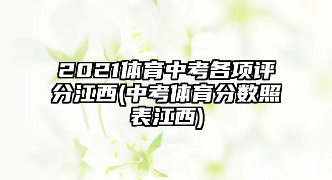 2021體育中考各項評分江西(中考體育分?jǐn)?shù)照表江西)