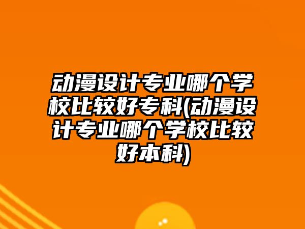 動(dòng)漫設(shè)計(jì)專業(yè)哪個(gè)學(xué)校比較好?？?動(dòng)漫設(shè)計(jì)專業(yè)哪個(gè)學(xué)校比較好本科)