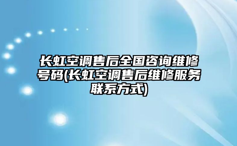 長虹空調(diào)售后全國咨詢維修號碼(長虹空調(diào)售后維修服務(wù)聯(lián)系方式)