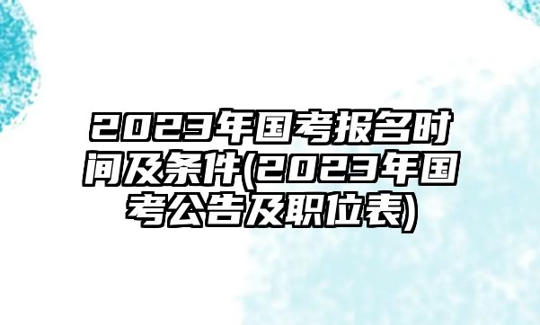 2023年國考報名時間及條件(2023年國考公告及職位表)