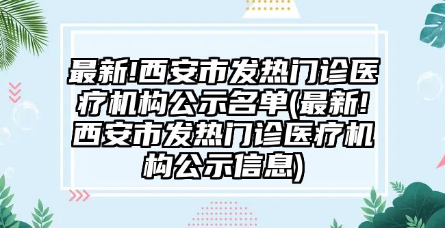 最新!西安市發(fā)熱門(mén)診醫(yī)療機(jī)構(gòu)公示名單(最新!西安市發(fā)熱門(mén)診醫(yī)療機(jī)構(gòu)公示信息)