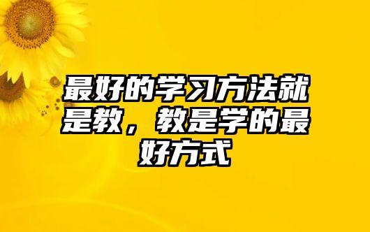 最好的學習方法就是教，教是學的最好方式