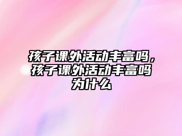 孩子課外活動豐富嗎，孩子課外活動豐富嗎為什么