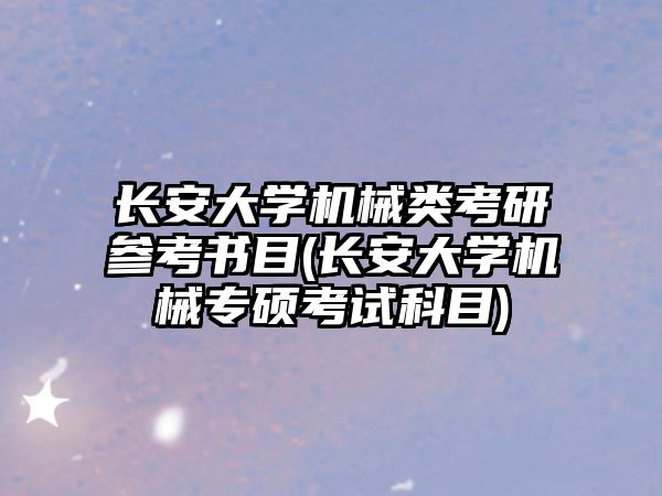 長安大學(xué)機械類考研參考書目(長安大學(xué)機械專碩考試科目)