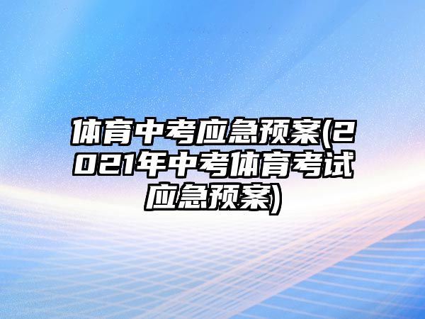 體育中考應(yīng)急預(yù)案(2021年中考體育考試應(yīng)急預(yù)案)