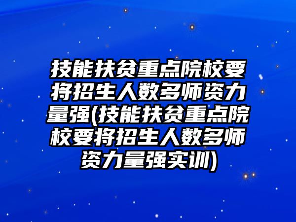 技能扶貧重點(diǎn)院校要將招生人數(shù)多師資力量強(qiáng)(技能扶貧重點(diǎn)院校要將招生人數(shù)多師資力量強(qiáng)實(shí)訓(xùn))