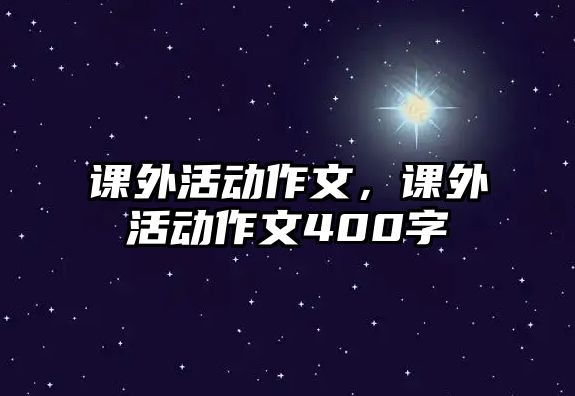 課外活動(dòng)作文，課外活動(dòng)作文400字