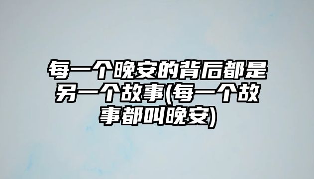 每一個晚安的背后都是另一個故事(每一個故事都叫晚安)