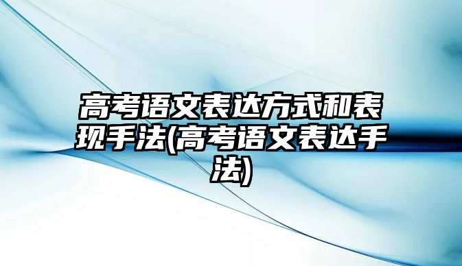 高考語文表達方式和表現手法(高考語文表達手法)