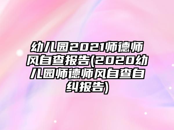 幼兒園2021師德師風(fēng)自查報(bào)告(2020幼兒園師德師風(fēng)自查自糾報(bào)告)