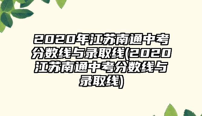 2020年江蘇南通中考分數線與錄取線(2020江蘇南通中考分數線與錄取線)