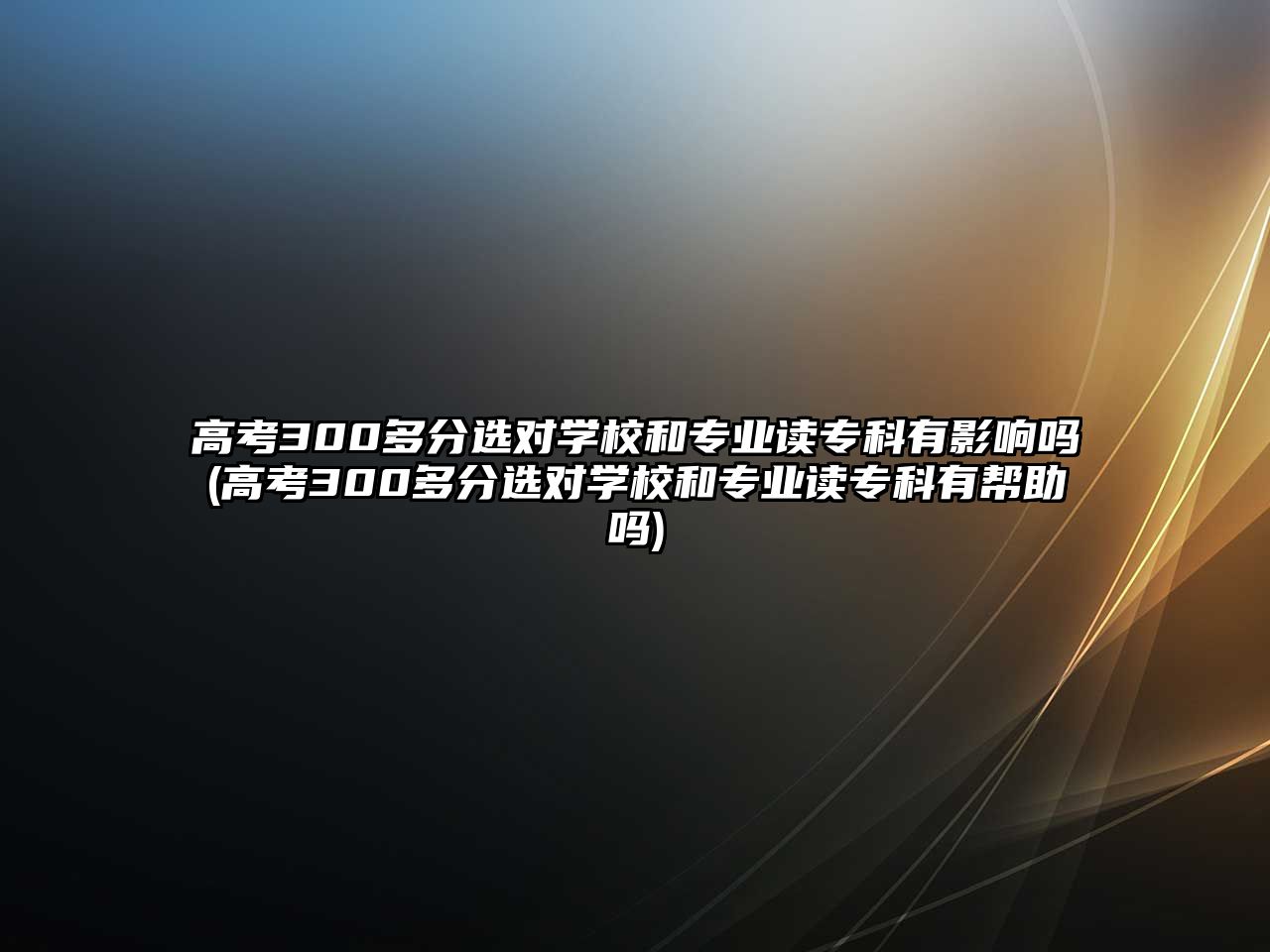 高考300多分選對學校和專業(yè)讀?？朴杏绊憜?高考300多分選對學校和專業(yè)讀?？朴袔椭鷨?