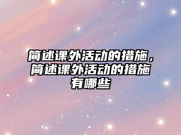 簡述課外活動的措施，簡述課外活動的措施有哪些