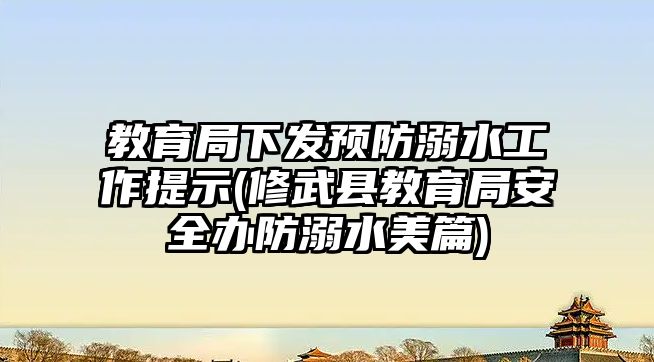 教育局下發(fā)預(yù)防溺水工作提示(修武縣教育局安全辦防溺水美篇)