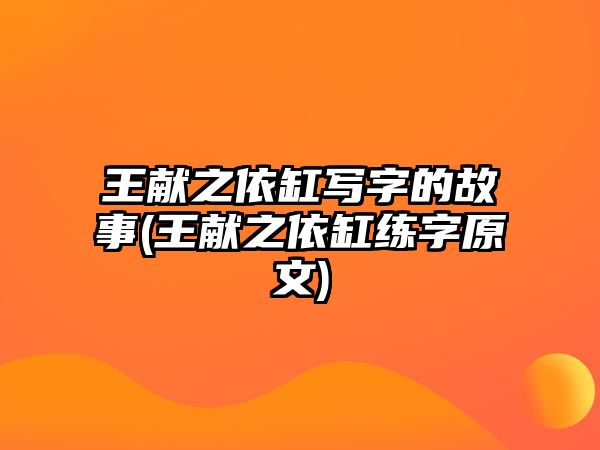 王獻(xiàn)之依缸寫字的故事(王獻(xiàn)之依缸練字原文)