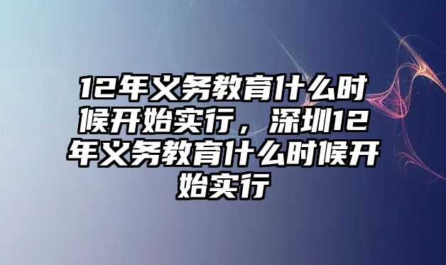 12年義務(wù)教育什么時候開始實行，深圳12年義務(wù)教育什么時候開始實行