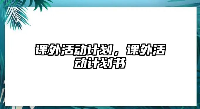 課外活動(dòng)計(jì)劃，課外活動(dòng)計(jì)劃書