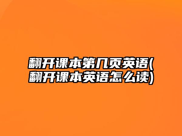 翻開課本第幾頁英語(翻開課本英語怎么讀)