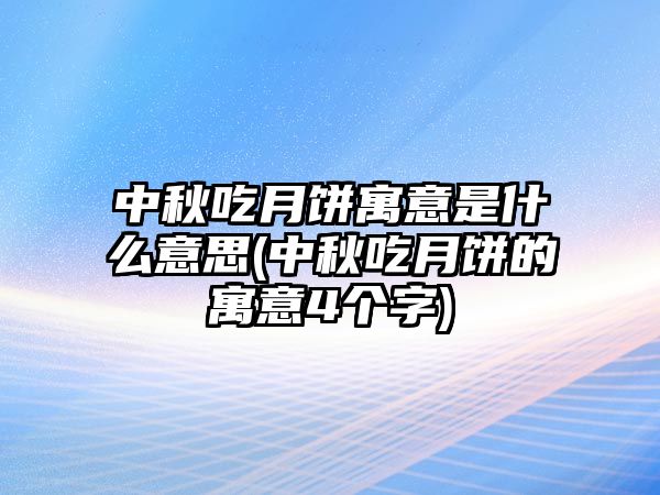 中秋吃月餅寓意是什么意思(中秋吃月餅的寓意4個(gè)字)