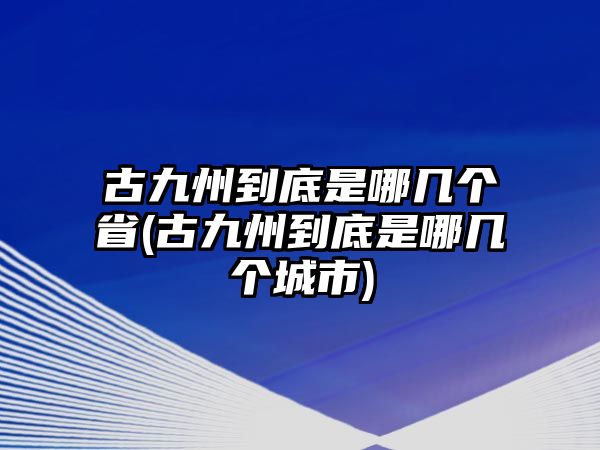 古九州到底是哪幾個省(古九州到底是哪幾個城市)