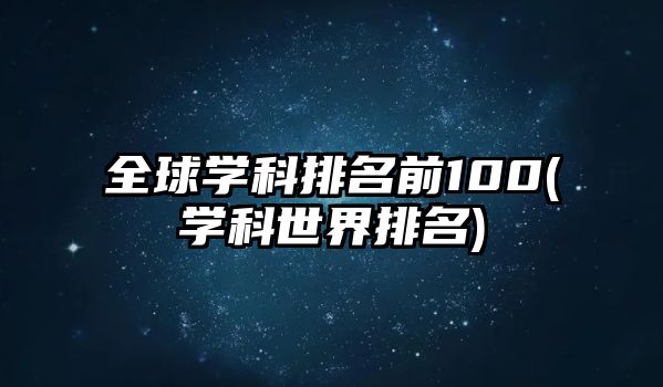 全球?qū)W科排名前100(學(xué)科世界排名)