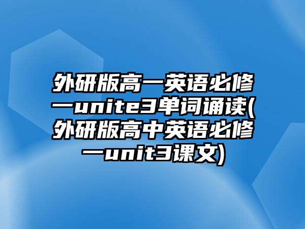 外研版高一英語必修一unite3單詞誦讀(外研版高中英語必修一unit3課文)