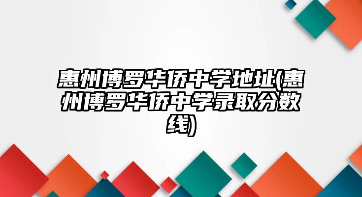 惠州博羅華僑中學(xué)地址(惠州博羅華僑中學(xué)錄取分?jǐn)?shù)線)