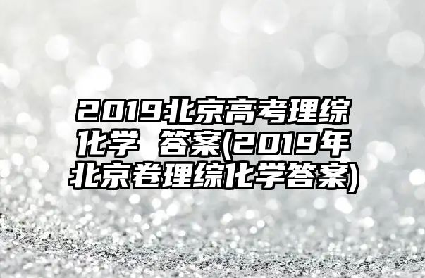 2019北京高考理綜化學 答案(2019年北京卷理綜化學答案)